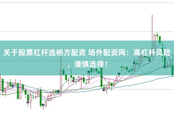 关于股票杠杆选杨方配资 场外配资网：高杠杆风险，谨慎选择！