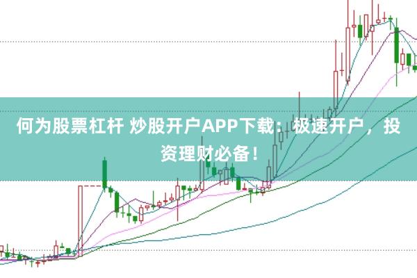 何为股票杠杆 炒股开户APP下载：极速开户，投资理财必备！