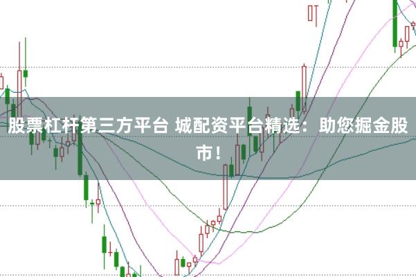 股票杠杆第三方平台 城配资平台精选：助您掘金股市！