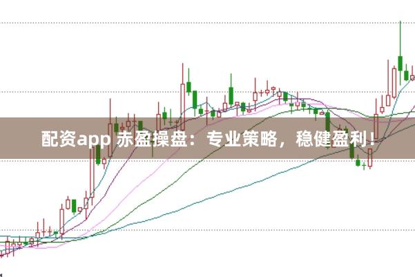 配资app 赤盈操盘：专业策略，稳健盈利！