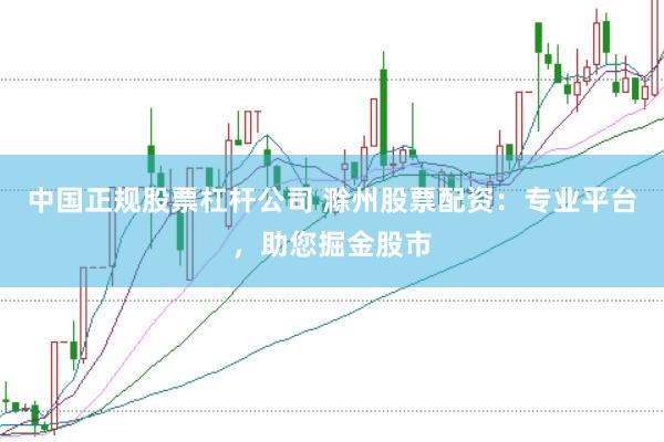 中国正规股票杠杆公司 滁州股票配资：专业平台，助您掘金股市