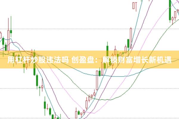 用杠杆炒股违法吗 创盈盘：解锁财富增长新机遇
