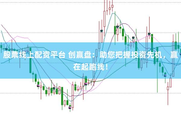 股票线上配资平台 创赢盘：助您把握投资先机，赢在起跑线！