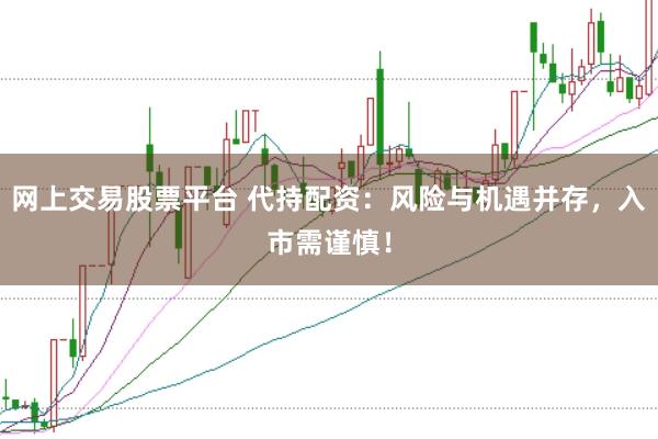 网上交易股票平台 代持配资：风险与机遇并存，入市需谨慎！
