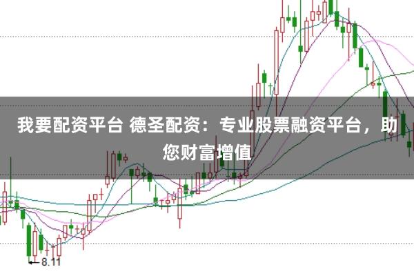 我要配资平台 德圣配资：专业股票融资平台，助您财富增值