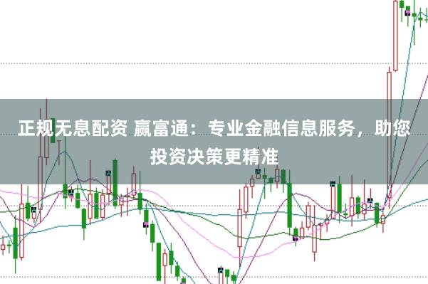 正规无息配资 赢富通：专业金融信息服务，助您投资决策更精准