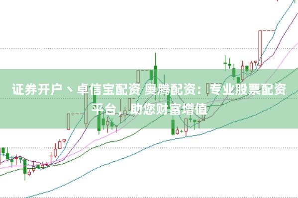 证券开户丶卓信宝配资 奥腾配资：专业股票配资平台，助您财富增值