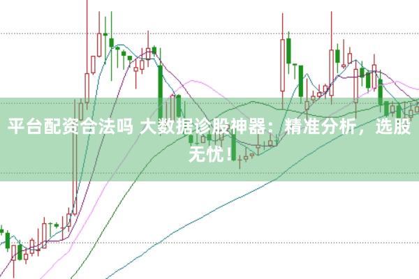 平台配资合法吗 大数据诊股神器：精准分析，选股无忧！