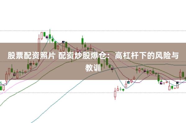 股票配资照片 配资炒股爆仓：高杠杆下的风险与教训