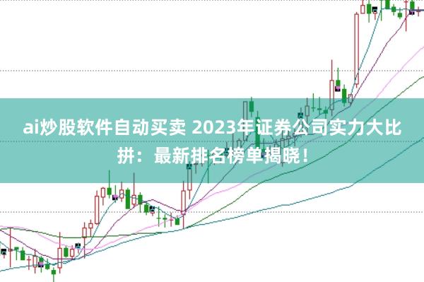 ai炒股软件自动买卖 2023年证券公司实力大比拼：最新排名榜单揭晓！