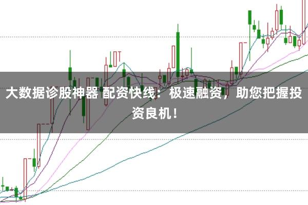大数据诊股神器 配资快线：极速融资，助您把握投资良机！