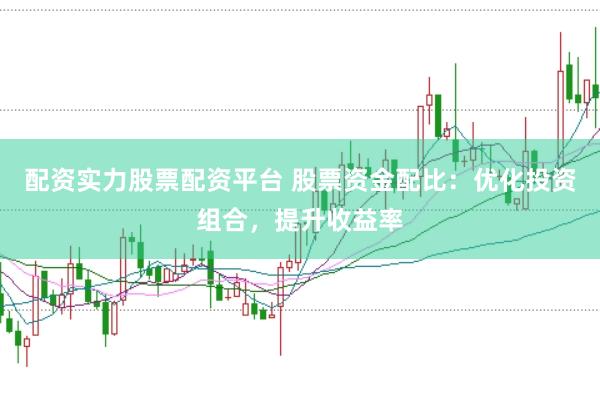 配资实力股票配资平台 股票资金配比：优化投资组合，提升收益率