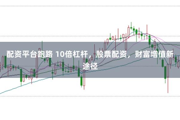配资平台跑路 10倍杠杆，股票配资，财富增值新途径