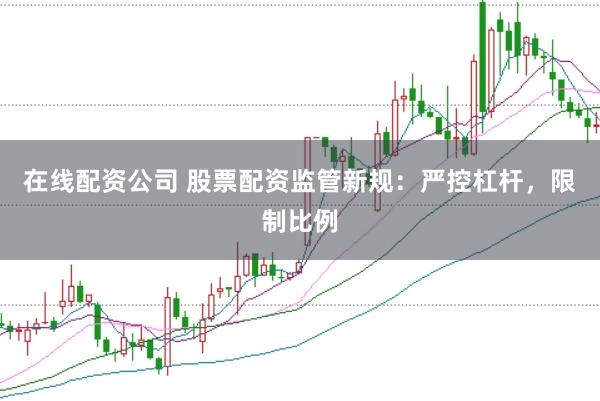 在线配资公司 股票配资监管新规：严控杠杆，限制比例