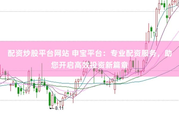 配资炒股平台网站 申宝平台：专业配资服务，助您开启高效投资新篇章
