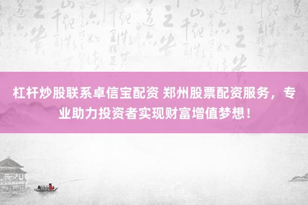 杠杆炒股联系卓信宝配资 郑州股票配资服务，专业助力投资者实现财富增值梦想！