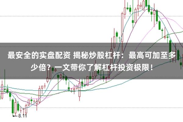 最安全的实盘配资 揭秘炒股杠杆:最高可加至多少倍?一文带你了解杠杆投资极限!