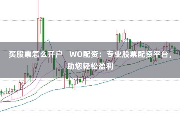 买股票怎么开户 WO配资:专业股票配资平台,助您轻松盈利