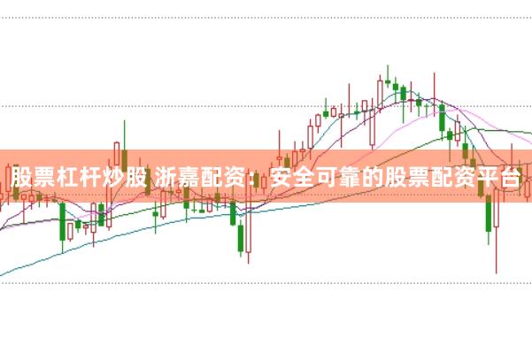 股票杠杆炒股 浙嘉配资:安全可靠的股票配资平台