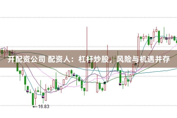 开配资公司 配资人:杠杆炒股,风险与机遇并存