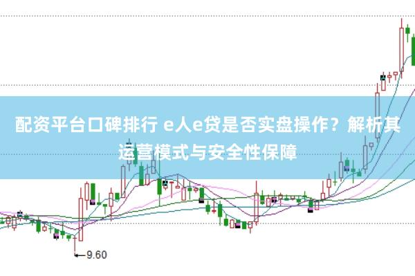 配资平台口碑排行 e人e贷是否实盘操作?解析其运营模式与安全性保障