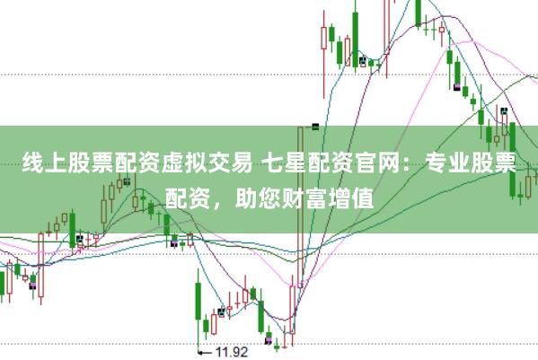 线上股票配资虚拟交易 七星配资官网:专业股票配资,助您财富增值