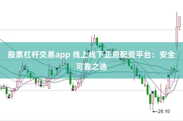 股票杠杆交易app 线上线下正规配资平台：安全可靠之选
