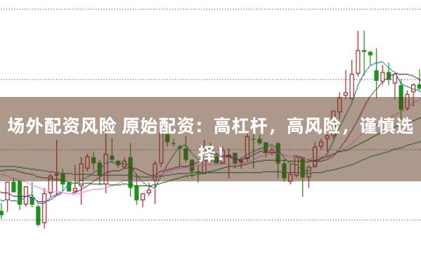 场外配资风险 原始配资：高杠杆，高风险，谨慎选择！