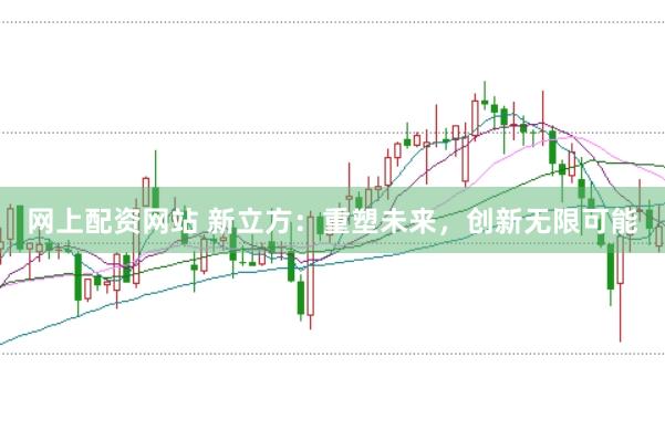 网上配资网站 新立方：重塑未来，创新无限可能