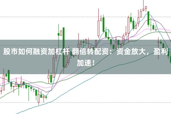 股市如何融资加杠杆 翻倍转配资：资金放大，盈利加速！