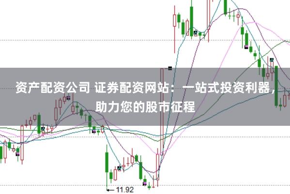 资产配资公司 证券配资网站：一站式投资利器，助力您的股市征程