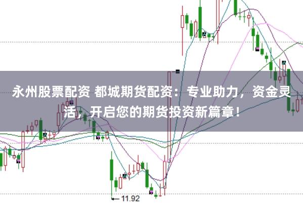 永州股票配资 都城期货配资：专业助力，资金灵活，开启您的期货投资新篇章！