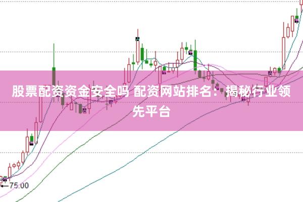 股票配资资金安全吗 配资网站排名：揭秘行业领先平台