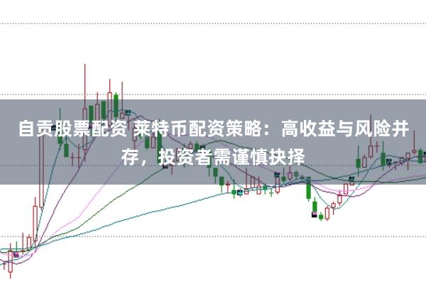 自贡股票配资 莱特币配资策略：高收益与风险并存，投资者需谨慎抉择