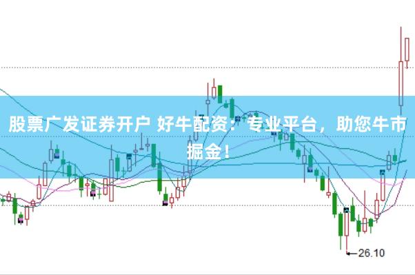 股票广发证券开户 好牛配资：专业平台，助您牛市掘金！