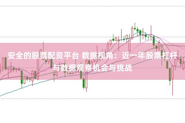 安全的股票配资平台 数据视角：近一年股票杠杆与数据观察机会与挑战