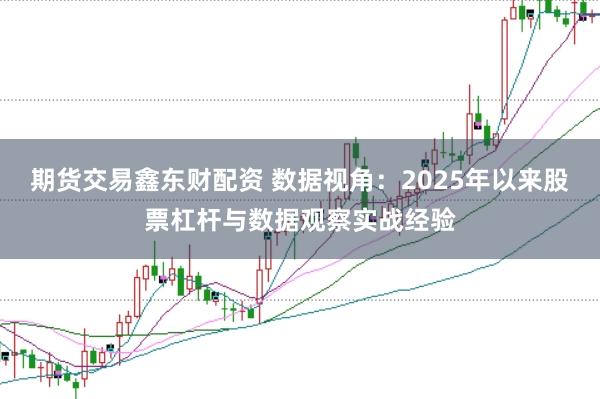 期货交易鑫东财配资 数据视角:2025年以来股票杠杆与数据观察实战经验
