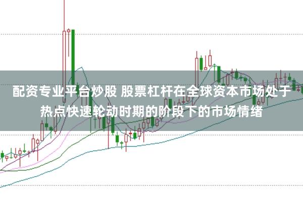 配资专业平台炒股 股票杠杆在全球资本市场处于热点快速轮动时期的阶段下的市场情绪