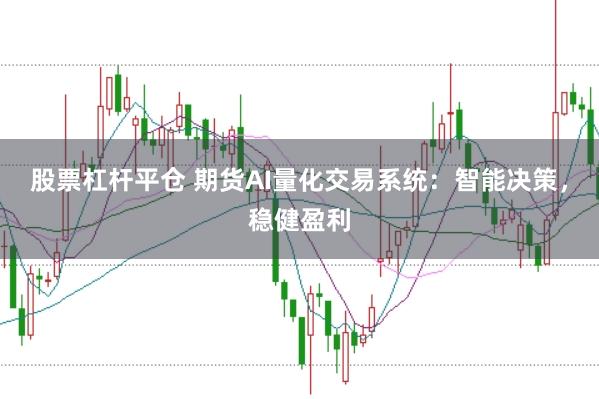 股票杠杆平仓 期货AI量化交易系统：智能决策，稳健盈利