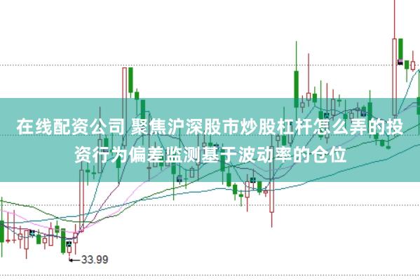 在线配资公司 聚焦沪深股市炒股杠杆怎么弄的投资行为偏差监测基于波动率的仓位