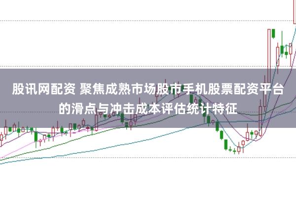 股讯网配资 聚焦成熟市场股市手机股票配资平台的滑点与冲击成本评估统计特征