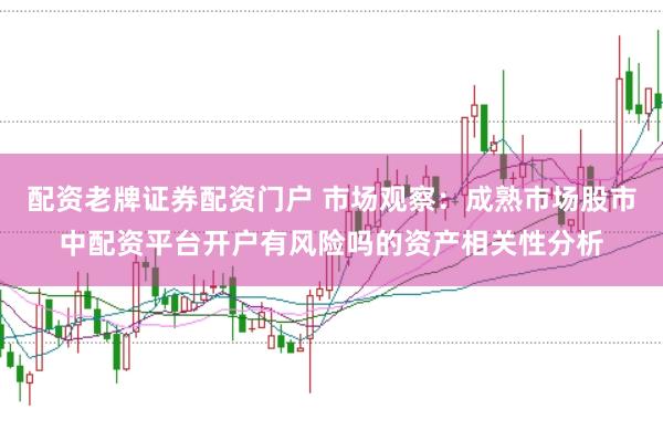 配资老牌证券配资门户 市场观察：成熟市场股市中配资平台开户有风险吗的资产相关性分析