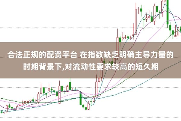 合法正规的配资平台 在指数缺乏明确主导力量的时期背景下,对流动性要求较高的短久期