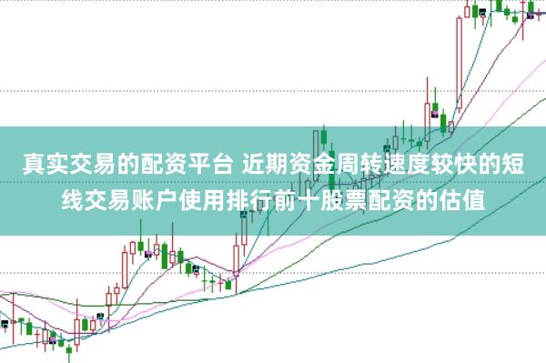 真实交易的配资平台 近期资金周转速度较快的短线交易账户使用排行前十股票配资的估值