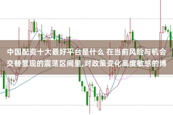 中国配资十大最好平台是什么 在当前风险与机会交替显现的震荡区间里,对政策变化高度敏感的博