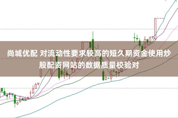 尚城优配 对流动性要求较高的短久期资金使用炒股配资网站的数据质量校验对
