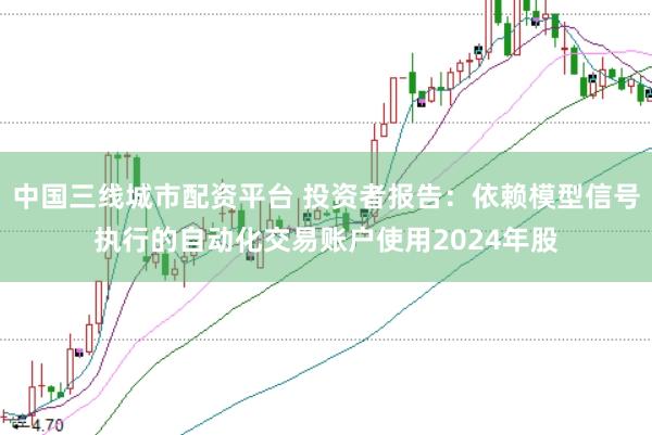 中国三线城市配资平台 投资者报告：依赖模型信号执行的自动化交易账户使用2024年股