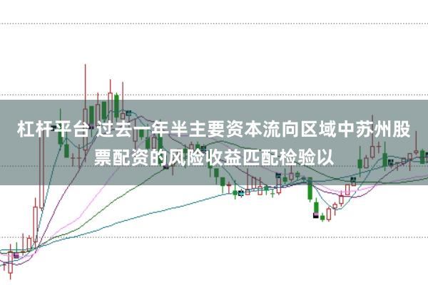 杠杆平台 过去一年半主要资本流向区域中苏州股票配资的风险收益匹配检验以