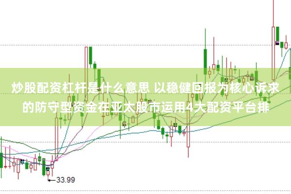 炒股配资杠杆是什么意思 以稳健回报为核心诉求的防守型资金在亚太股市运用4大配资平台排
