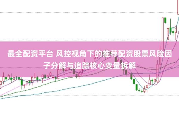 最全配资平台 风控视角下的推荐配资股票风险因子分解与追踪核心变量拆解